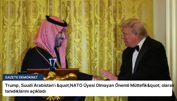 Trump, Suudi Arabistan’ı "NATO Üyesi Olmayan Önemli Müttefik" olarak tanıdıklarını açıkladı