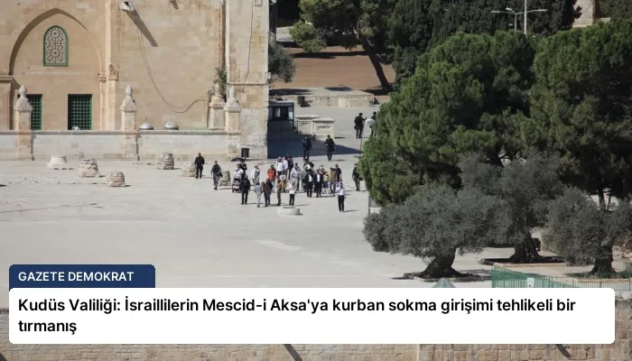 Kudüs Valiliği: İsraillilerin Mescid-i Aksa’ya kurban sokma girişimi tehlikeli bir tırmanış