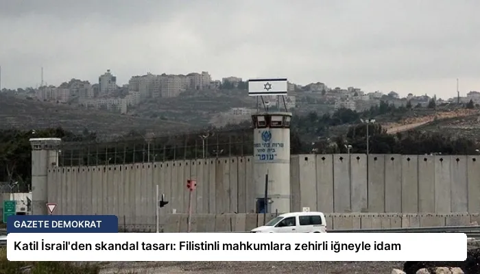 Katil İsrail’den skandal tasarı: Filistinli mahkumlara zehirli iğneyle idam