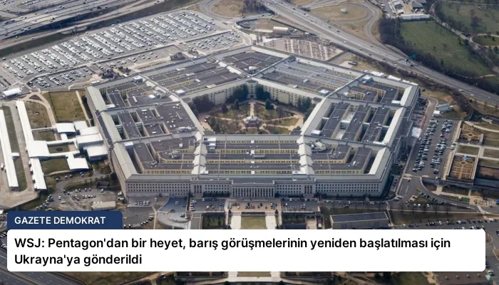 WSJ: Pentagon’dan bir heyet, barış görüşmelerinin yeniden başlatılması için Ukrayna’ya gönderildi