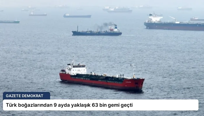 Türk boğazlarından 9 ayda yaklaşık 63 bin gemi geçti