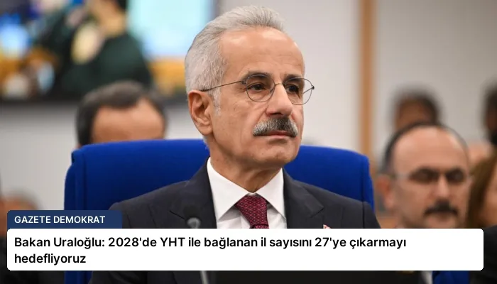 Bakan Uraloğlu: 2028’de YHT ile bağlanan il sayısını 27’ye çıkarmayı hedefliyoruz