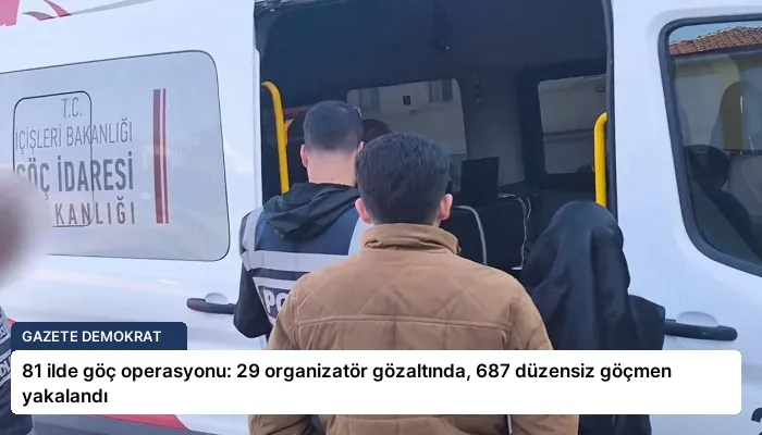 81 ilde göç operasyonu: 29 organizatör gözaltında, 687 düzensiz göçmen yakalandı