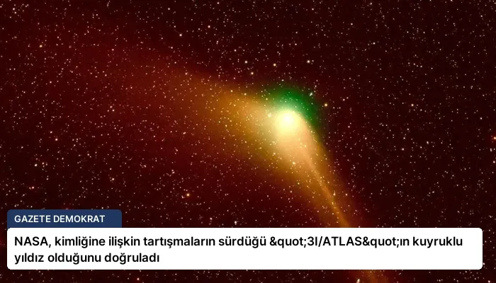 NASA, kimliğine ilişkin tartışmaların sürdüğü "3I/ATLAS"ın kuyruklu yıldız olduğunu doğruladı