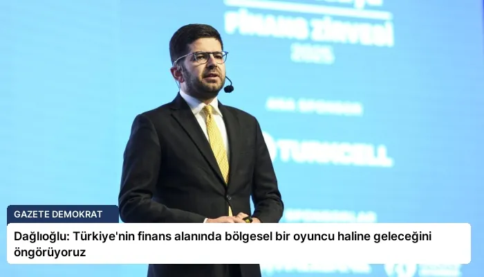 Dağlıoğlu: Türkiye’nin finans alanında bölgesel bir oyuncu haline geleceğini öngörüyoruz