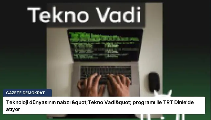 Teknoloji dünyasının nabzı "Tekno Vadi" programı ile TRT Dinle’de atıyor