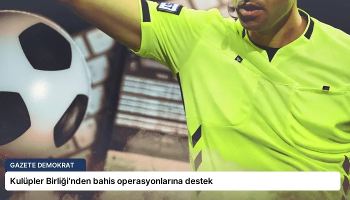 Kulüpler Birliği’nden bahis operasyonlarına destek