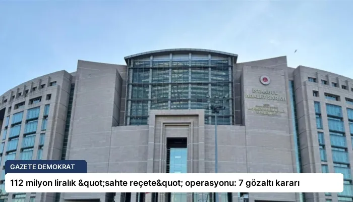 112 milyon liralık "sahte reçete" operasyonu: 7 gözaltı kararı