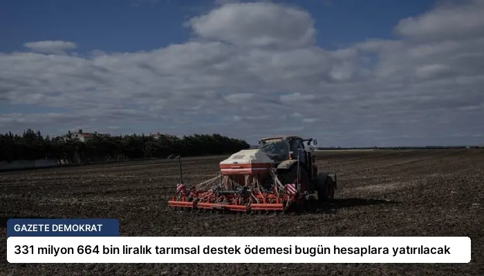 331 milyon 664 bin liralık tarımsal destek ödemesi bugün hesaplara yatırılacak