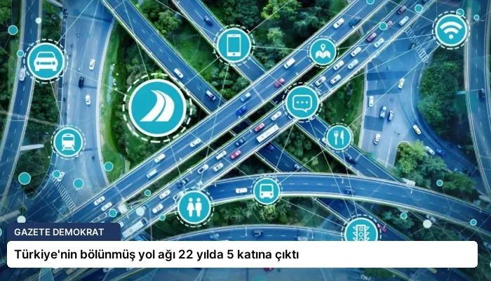 Türkiye’nin bölünmüş yol ağı 22 yılda 5 katına çıktı