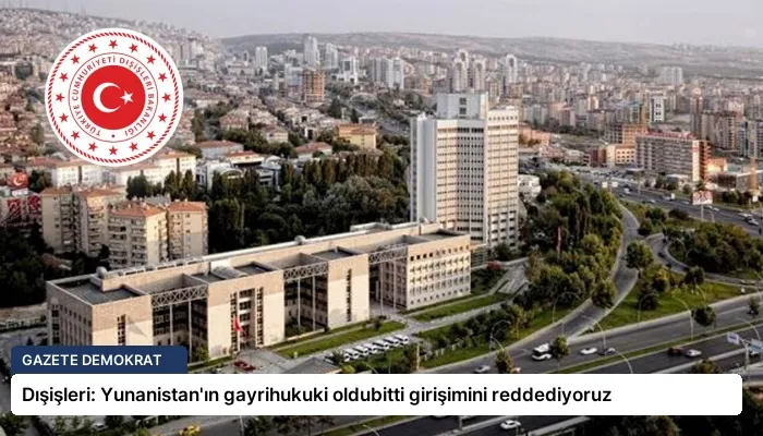 Dışişleri: Yunanistan’ın gayrihukuki oldubitti girişimini reddediyoruz