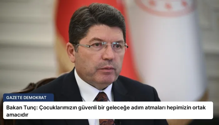 Bakan Tunç: Çocuklarımızın güvenli bir geleceğe adım atmaları hepimizin ortak amacıdır