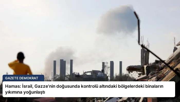 Hamas: İsrail, Gazze’nin doğusunda kontrolü altındaki bölgelerdeki binaların yıkımına yoğunlaştı