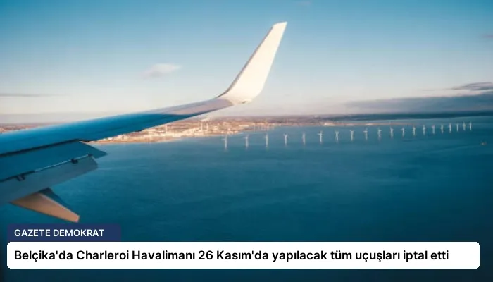 Belçika’da Charleroi Havalimanı 26 Kasım’da yapılacak tüm uçuşları iptal etti