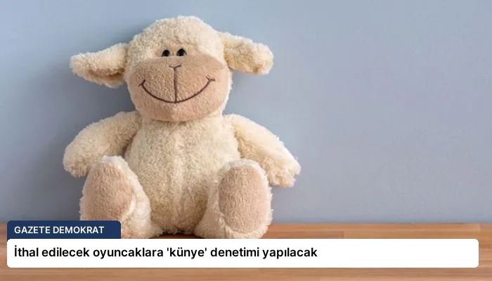 İthal edilecek oyuncaklara ‘künye’ denetimi yapılacak