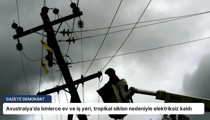 Avustralya’da binlerce ev ve iş yeri, tropikal siklon nedeniyle elektriksiz kaldı
