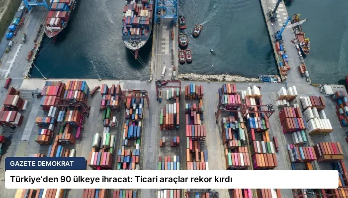 Türkiye’den 90 ülkeye ihracat: Ticari araçlar rekor kırdı