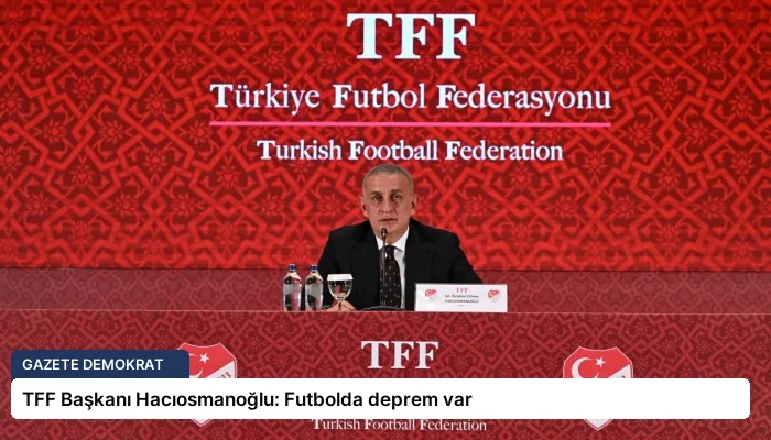 TFF Başkanı Hacıosmanoğlu: Futbolda deprem var