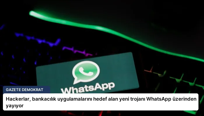 Hackerlar, bankacılık uygulamalarını hedef alan yeni trojanı WhatsApp üzerinden yayıyor