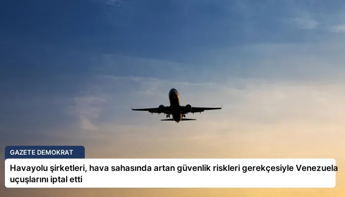 Havayolu şirketleri, hava sahasında artan güvenlik riskleri gerekçesiyle Venezuela uçuşlarını iptal etti