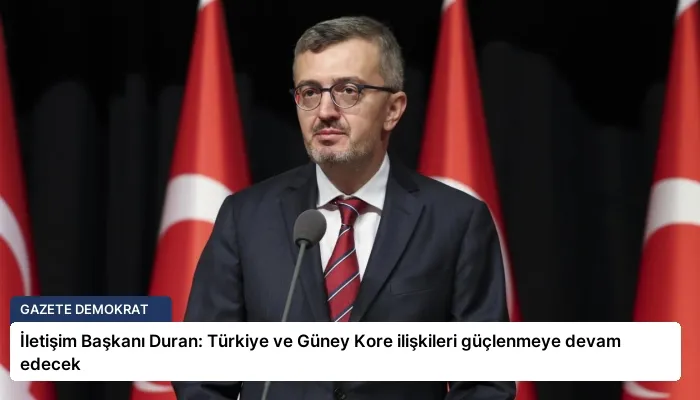 İletişim Başkanı Duran: Türkiye ve Güney Kore ilişkileri güçlenmeye devam edecek