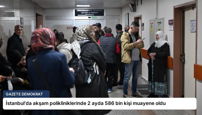 İstanbul’da akşam polikliniklerinde 2 ayda 586 bin kişi muayene oldu