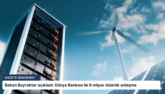 Bakan Bayraktar açıkladı: Dünya Bankası ile 6 milyar dolarlık anlaşma