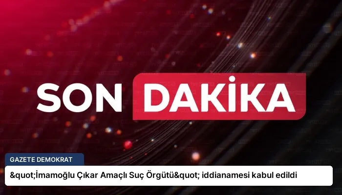 "İmamoğlu Çıkar Amaçlı Suç Örgütü" iddianamesi kabul edildi