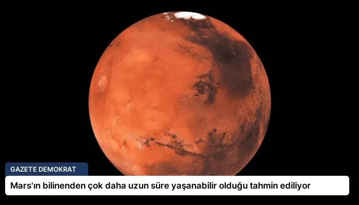 Mars’ın bilinenden çok daha uzun süre yaşanabilir olduğu tahmin ediliyor