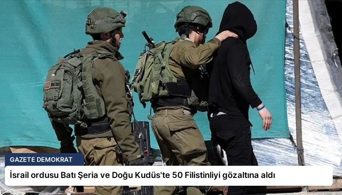 İsrail ordusu Batı Şeria ve Doğu Kudüs’te 50 Filistinliyi gözaltına aldı