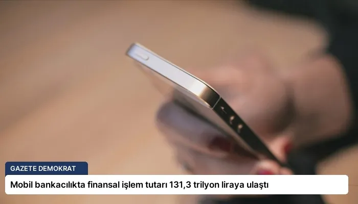 Mobil bankacılıkta finansal işlem tutarı 131,3 trilyon liraya ulaştı