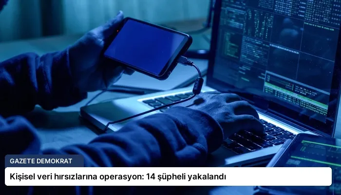 Kişisel veri hırsızlarına operasyon: 14 şüpheli yakalandı