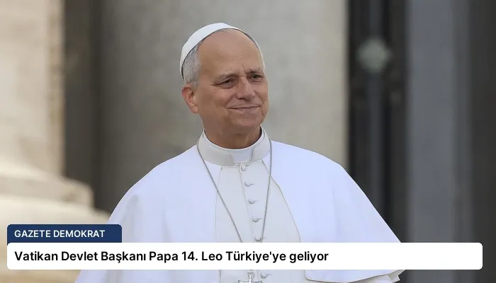 Vatikan Devlet Başkanı Papa 14. Leo Türkiye’ye geliyor