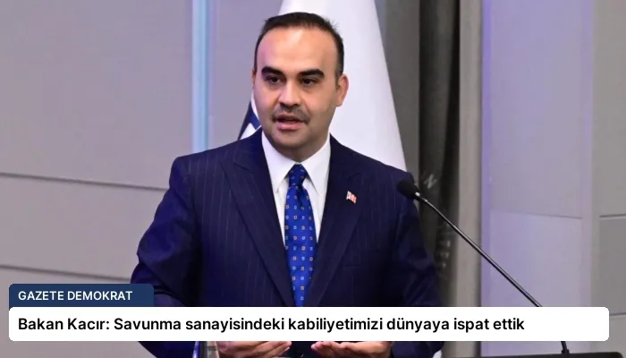 Bakan Kacır: Savunma sanayisindeki kabiliyetimizi dünyaya ispat ettik