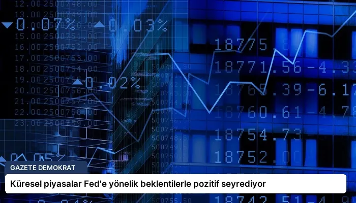 Küresel piyasalar Fed’e yönelik beklentilerle pozitif seyrediyor