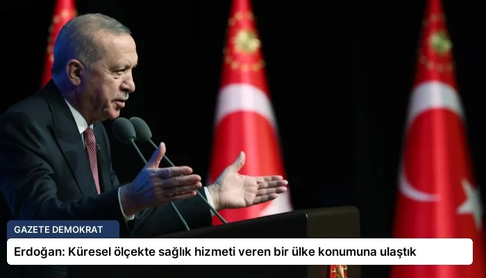 Erdoğan: Küresel ölçekte sağlık hizmeti veren bir ülke konumuna ulaştık