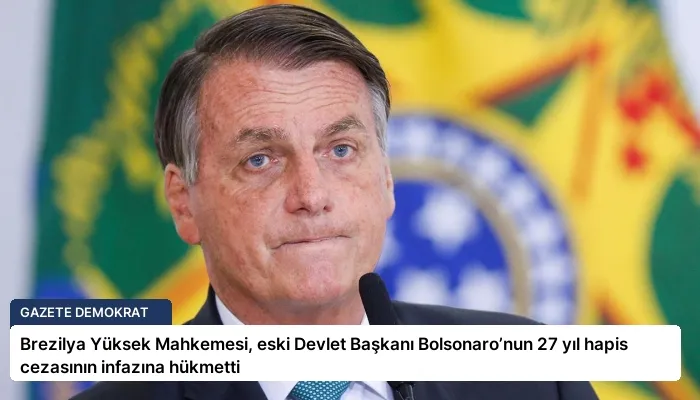 Brezilya Yüksek Mahkemesi, eski Devlet Başkanı Bolsonaro’nun 27 yıl hapis cezasının infazına hükmetti