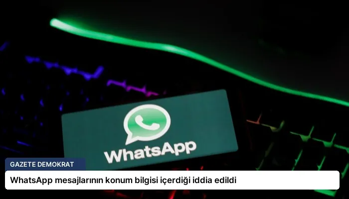 WhatsApp mesajlarının konum bilgisi içerdiği iddia edildi