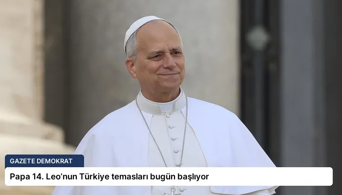 Papa 14. Leo’nun Türkiye temasları bugün başlıyor