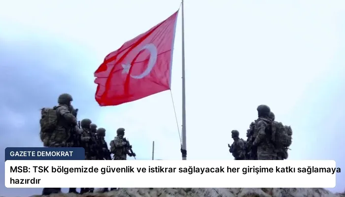 MSB: TSK bölgemizde güvenlik ve istikrar sağlayacak her girişime katkı sağlamaya hazırdır