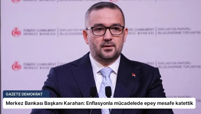 Merkez Bankası Başkanı Karahan: Enflasyonla mücadelede epey mesafe katettik