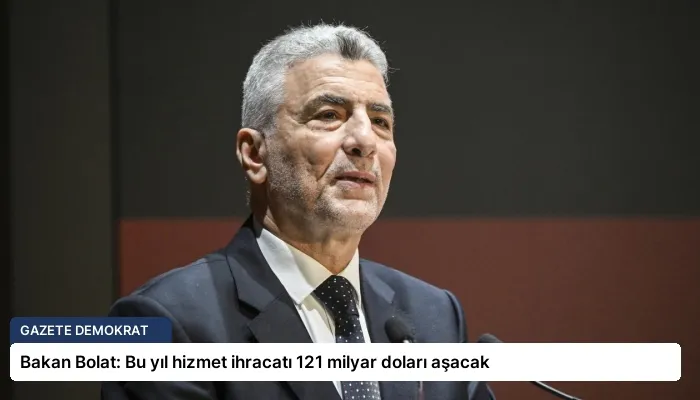 Bakan Bolat: Bu yıl hizmet ihracatı 121 milyar doları aşacak