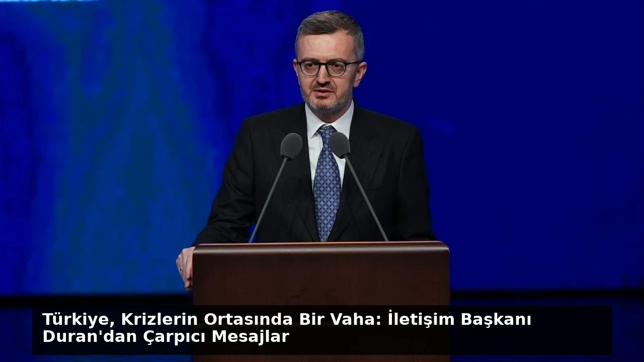 Türkiye, Krizlerin Ortasında Bir Vaha: İletişim Başkanı Duran’dan Çarpıcı Mesajlar