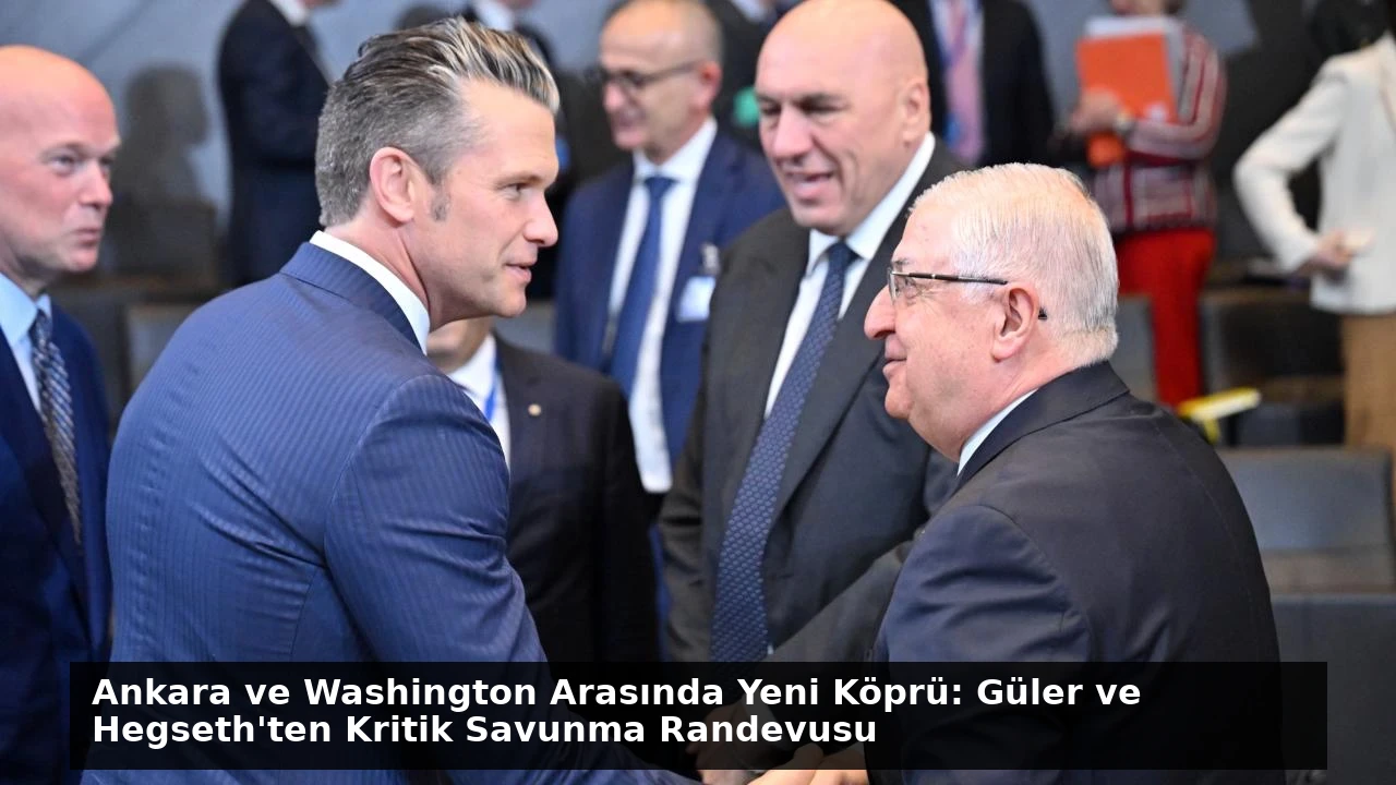 Ankara ve Washington Arasında Yeni Köprü: Güler ve Hegseth’ten Kritik Savunma Randevusu
