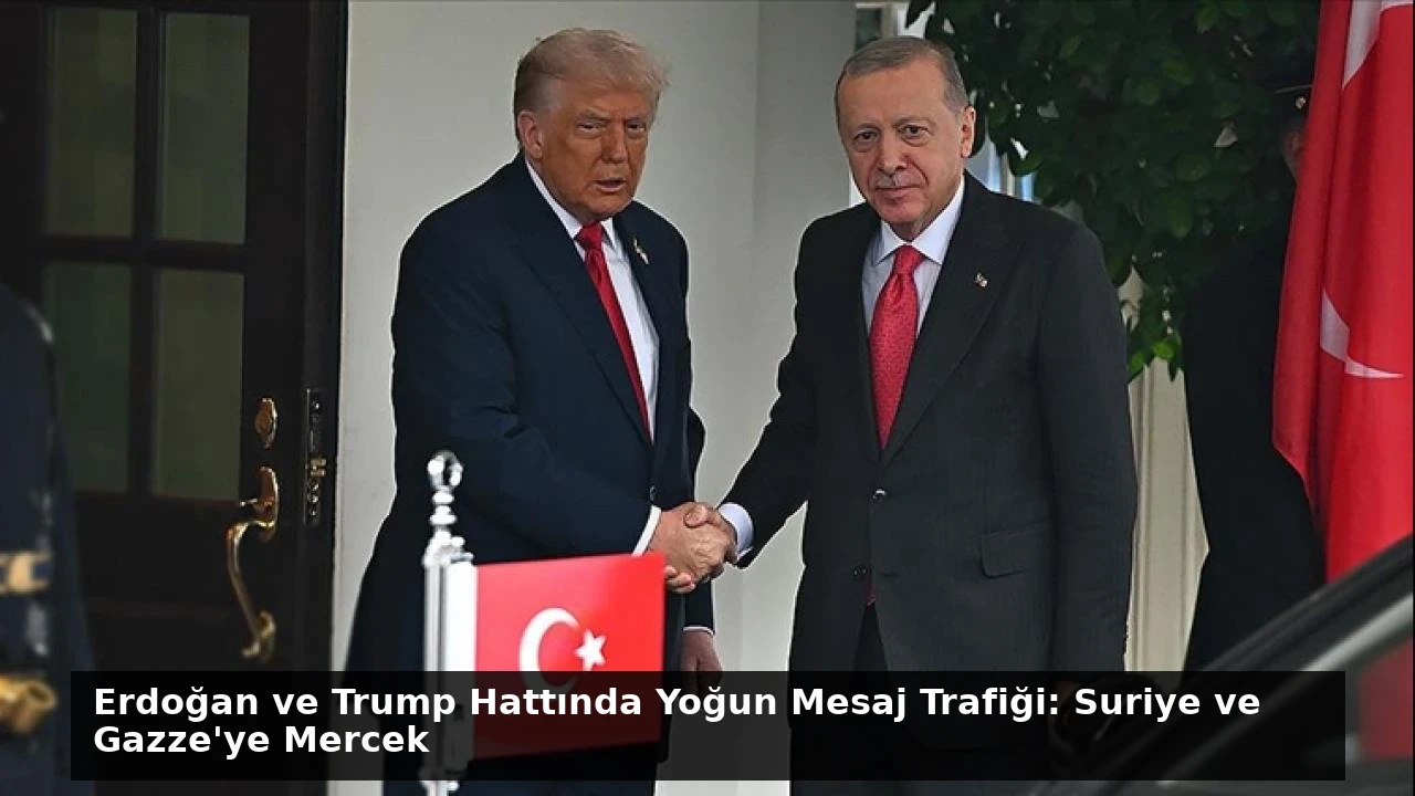 Erdoğan ve Trump Hattında Yoğun Mesaj Trafiği: Suriye ve Gazze’ye Mercek