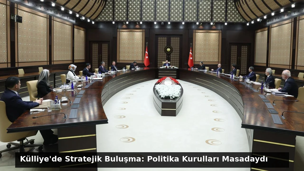 Külliye’de Stratejik Buluşma: Politika Kurulları Masadaydı