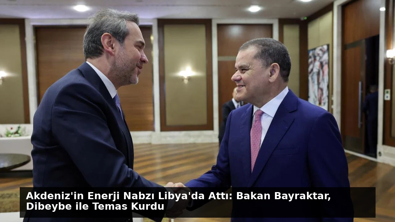 Akdeniz’in Enerji Nabzı Libya’da Attı: Bakan Bayraktar, Dibeybe ile Temas Kurdu