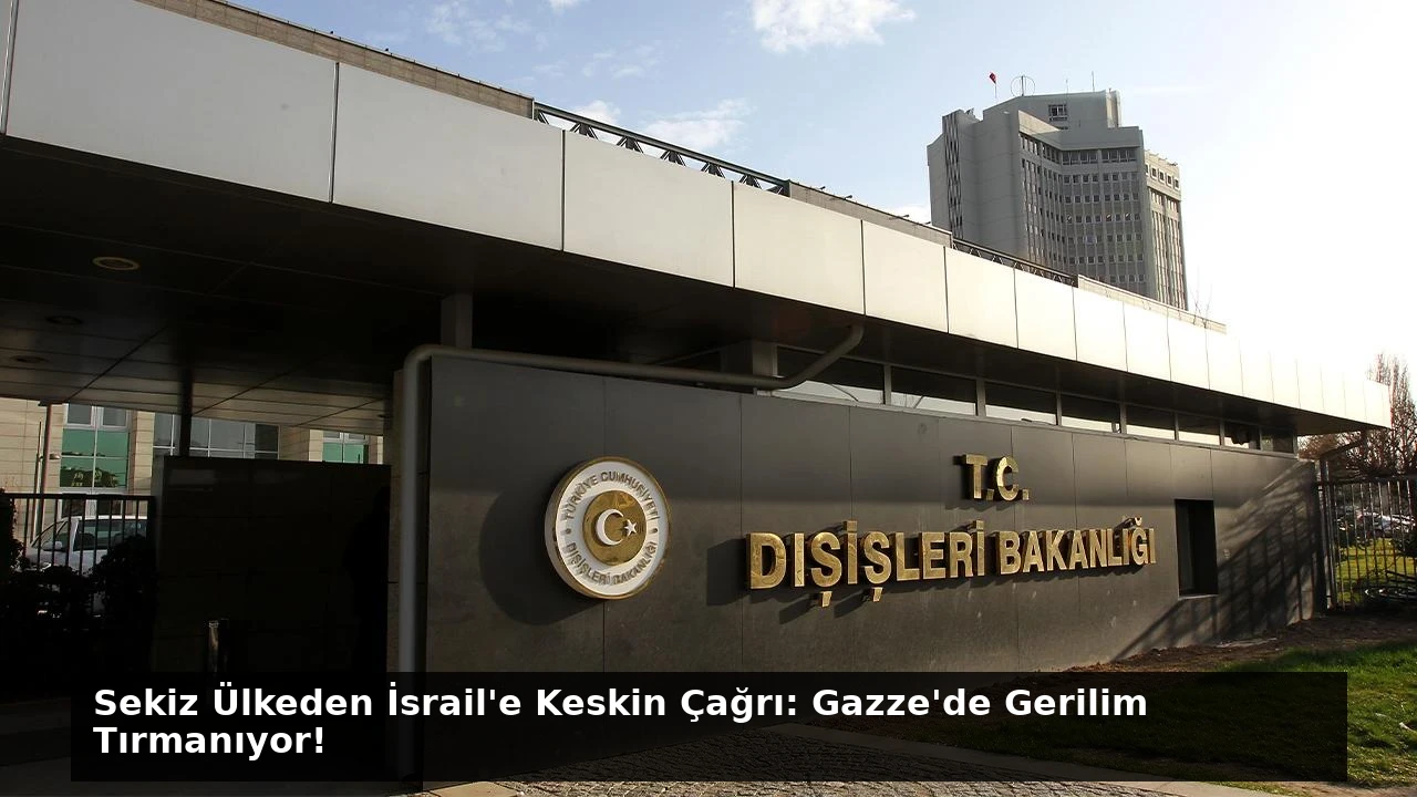 Sekiz Ülkeden İsrail’e Keskin Çağrı: Gazze’de Gerilim Tırmanıyor!