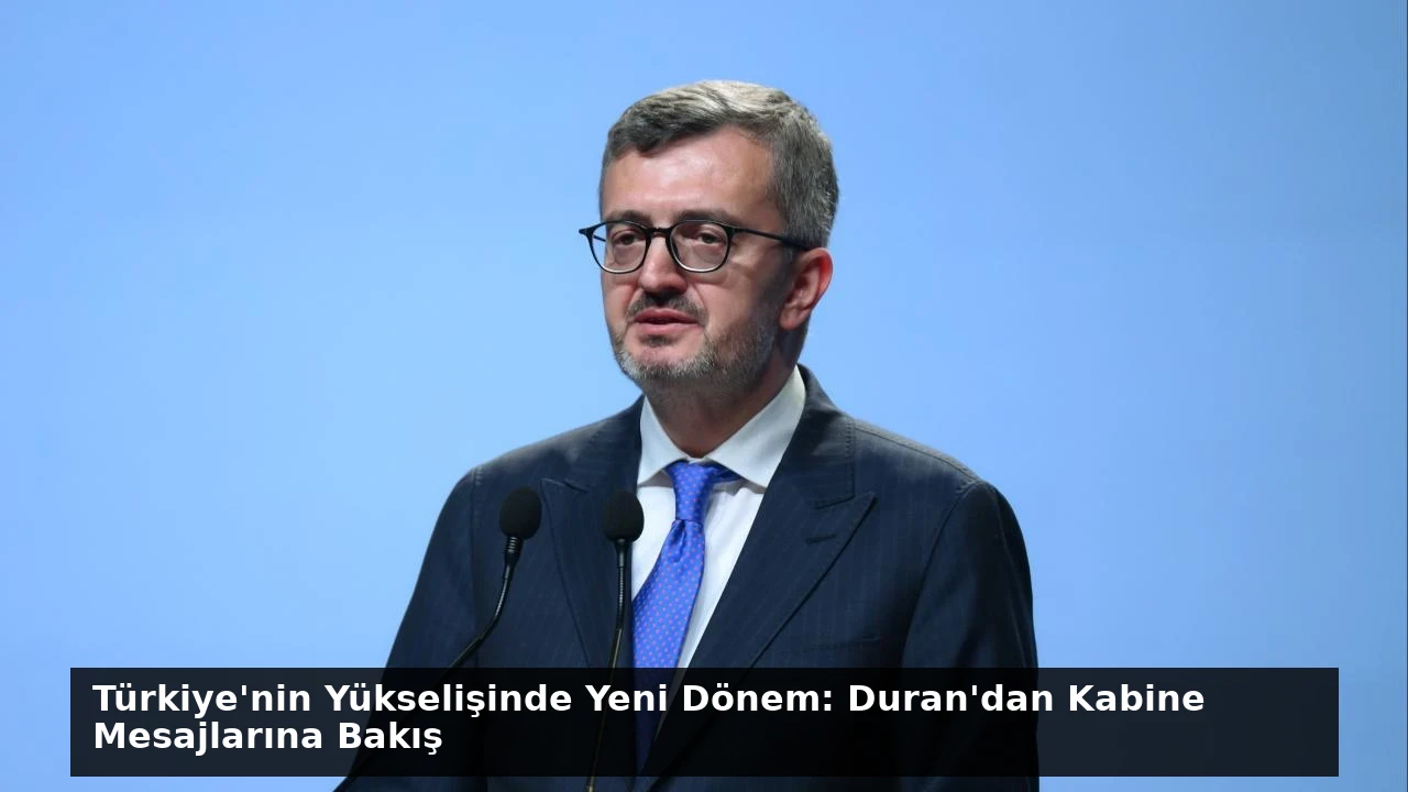 Türkiye’nin Yükselişinde Yeni Dönem: Duran’dan Kabine Mesajlarına Bakış