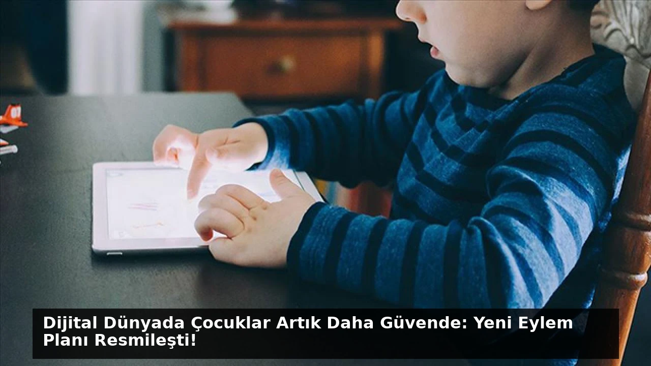Dijital Dünyada Çocuklar Artık Daha Güvende: Yeni Eylem Planı Resmileşti!